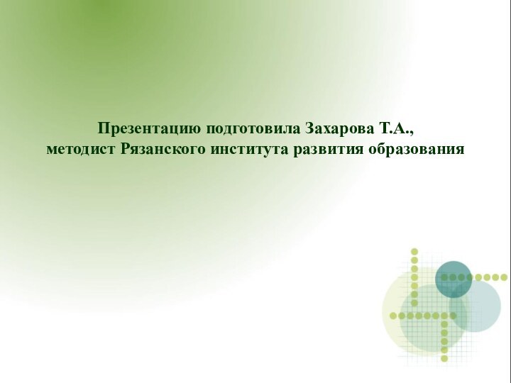 Презентацию подготовила Захарова Т.А., методист Рязанского института развития образования