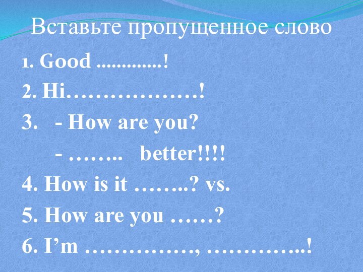 Вставьте пропущенное слово1. Good ………….!2. Hi………………!3.  - How are you?