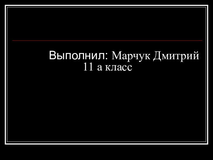 Выполнил: Марчук Дмитрий 11 а класс