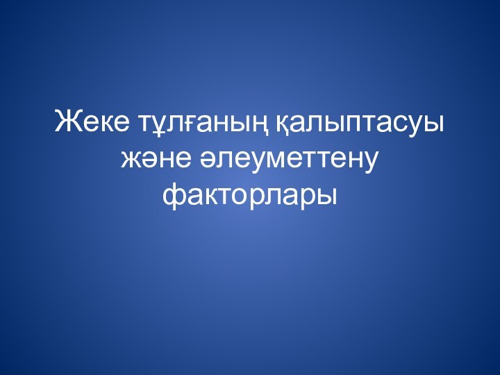 Жеке тұлғаның қалыптасуы және әлеуметтену факторлары