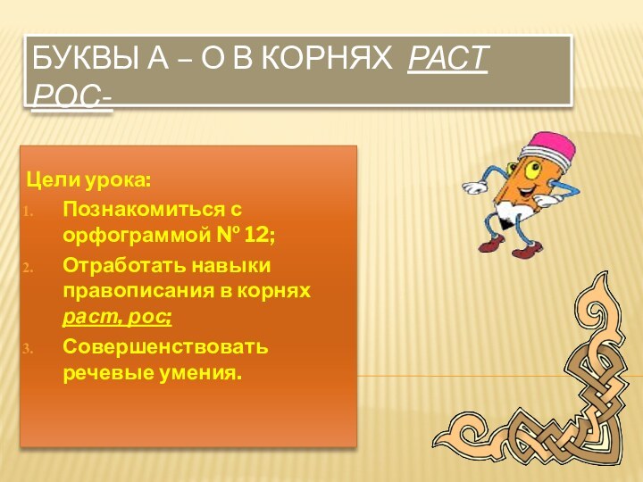 Буквы А – О в корнях раст  рос-Цели урока:Познакомиться с орфограммой