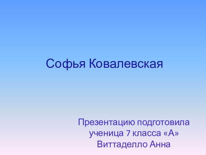 Софья КовалевскаяПрезентацию подготовила ученица 7 класса «А» Виттаделло Анна