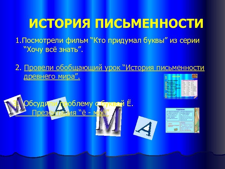 ИСТОРИЯ ПИСЬМЕННОСТИ1.Посмотрели фильм “Кто придумал буквы” из серии “Хочу всё знать”.2. Провели