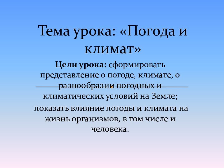 Цели урока: сформировать представление о погоде, климате, о разнообразии погодных и климатических условий