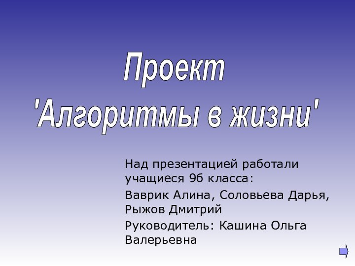 Над презентацией работали учащиеся 9б класса:Ваврик Алина, Соловьева Дарья, Рыжов ДмитрийРуководитель: Кашина Ольга ВалерьевнаПроект'Алгоритмы в жизни'