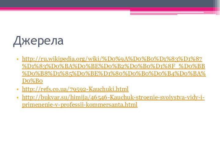 Джерелаhttp://ru.wikipedia.org/wiki/%D0%9A%D0%B0%D1%83%D1%87%D1%83%D0%BA%D0%BE%D0%B2%D0%B0%D1%8F_%D0%BB%D0%B8%D1%85%D0%BE%D1%80%D0%B0%D0%B4%D0%BA%D0%B0http://refs.co.ua/79592-Kauchuki.htmlhttp://bukvar.su/himija/46546-Kauchuk-stroenie-svoiystva-vidy-i-primenenie-v-professii-kommersanta.html