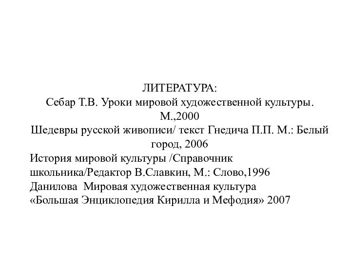 ЛИТЕРАТУРА:Себар Т.В. Уроки мировой художественной культуры. М.,2000Шедевры русской живописи/ текст Гнедича П.П.