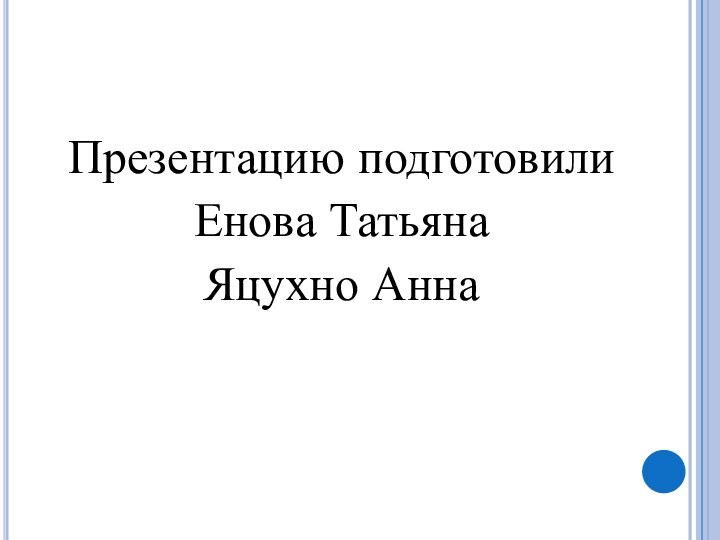 Презентацию подготовилиЕнова ТатьянаЯцухно Анна