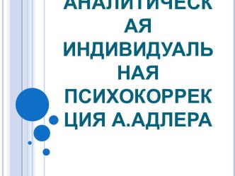 АНАЛИТИЧЕСКАЯ ИНДИВИДУАЛЬНАЯ ПСИХОКОРРЕКЦИЯ А.АДЛЕРА