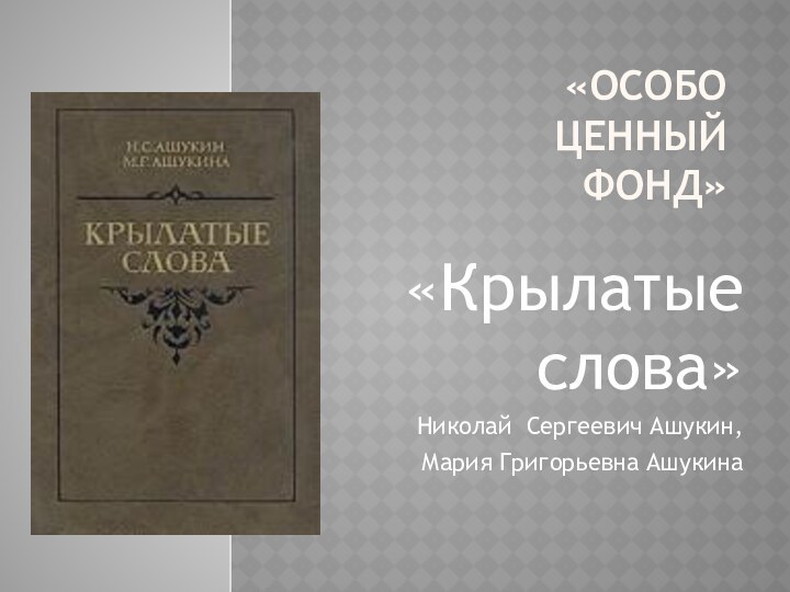 «Особо ценный фонд»«Крылатые слова»Николай Сергеевич Ашукин, Мария Григорьевна Ашукина