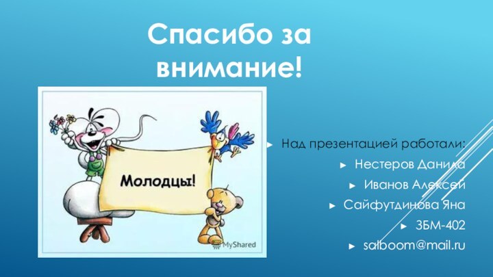 Над презентацией работали:Нестеров ДанилаИванов АлексейСайфутдинова ЯнаЗБМ-402salboom@mail.ruСпасибо за внимание!