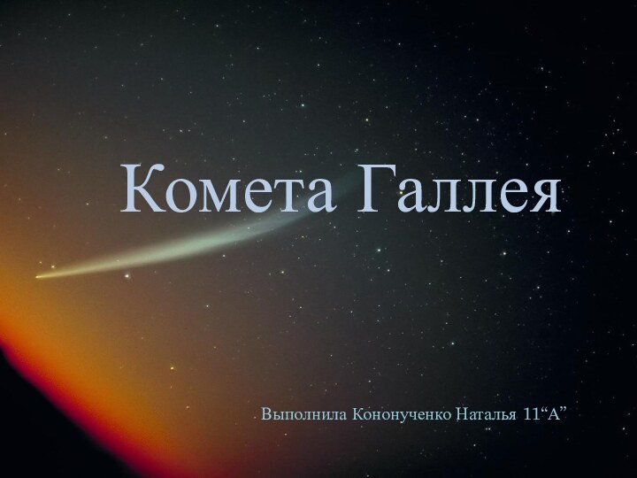 Комета ГаллеяВыполнила Кононученко Наталья 11“А”