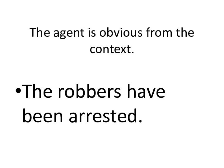 The agent is obvious from the context.The robbers have been arrested.