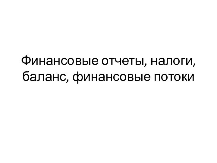 Финансовые отчеты, налоги, баланс, финансовые потоки