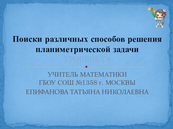 УЧИТЕЛЬ МАТЕМАТИКИ ГБОУ СОШ №1358 г. МОСКВЫЕПИФАНОВА ТАТЬЯНА НИКОЛАЕВНА