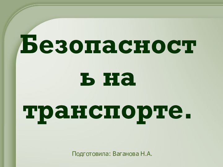 Безопасность на транспорте.Подготовила: Ваганова Н.А.