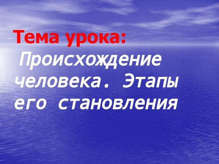 Тема урока:  Происхождение человека. Этапы его становления