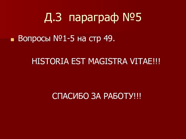 Д.З параграф №5Вопросы №1-5 на стр 49.    HISTORIA EST