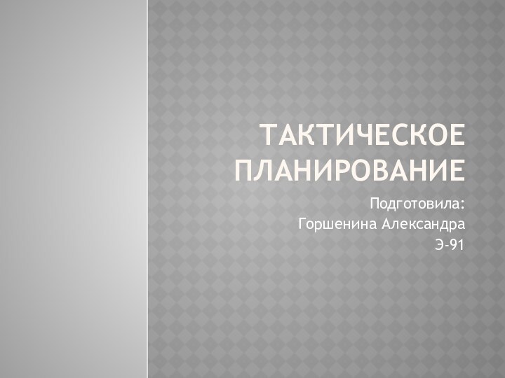 Тактическое планированиеПодготовила:Горшенина АлександраЭ-91