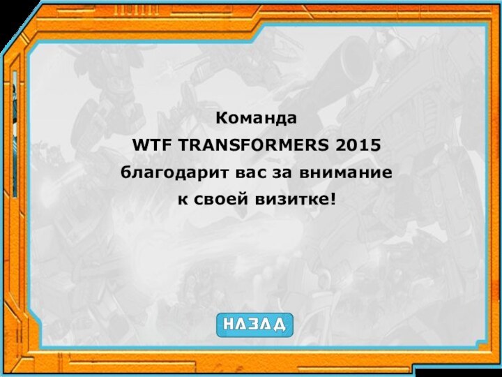 КомандаWTF TRANSFORMERS 2015благодарит вас за вниманиек своей визитке!