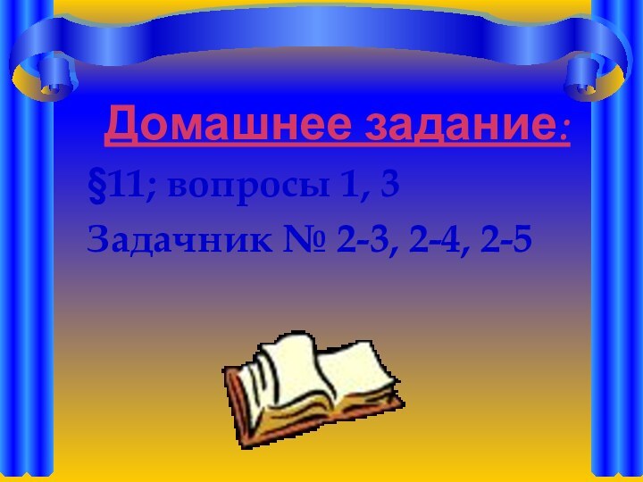 Домашнее задание:§11; вопросы 1, 3Задачник № 2-3, 2-4, 2-5