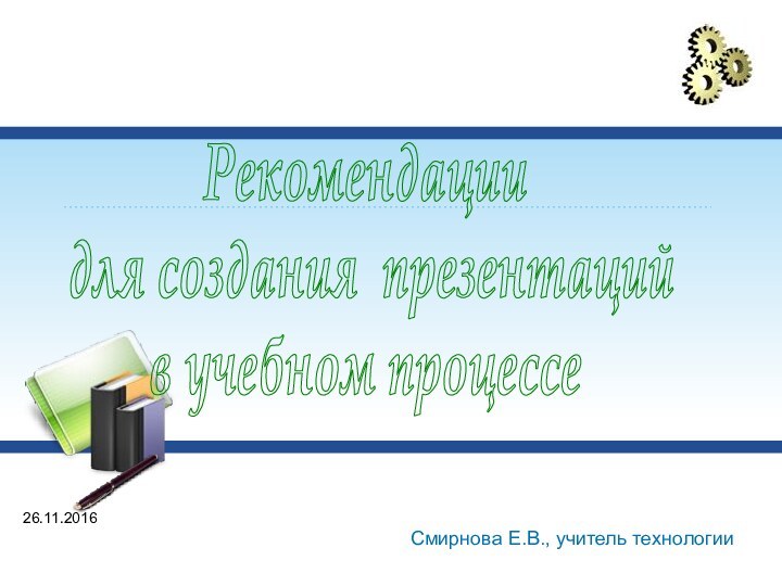 Рекомендации для создания презентаций в учебном процессеСмирнова Е.В., учитель технологии