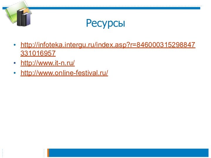 Ресурсыhttp://infoteka.intergu.ru/index.asp?r=846000315298847331016957http://www.it-n.ru/http://www.online-festival.ru/