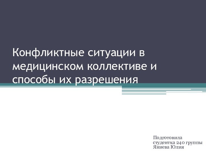 Конфликтные ситуации в медицинском коллективе и способы их разрешенияПодготовила студентка 240 группы Яниева Юлия