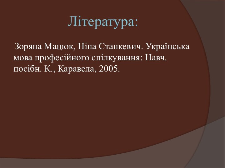 Література:Зоряна Мацюк, Ніна Станкевич. Українська мова професійного спілкування: Навч. посібн. К., Каравела, 2005.