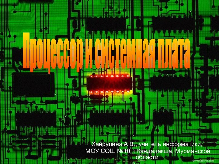 Хайрулина А.В., учитель информатики, МОУ СОШ №10, г.Кандалакша, Мурманской областиПроцессор и системная плата