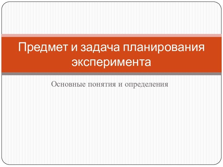 Основные понятия и определенияПредмет и задача планирования эксперимента