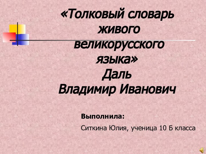 «Толковый словарь живого великорусского языка»ДальВладимир ИвановичВыполнила:Ситкина Юлия, ученица 10 Б класса