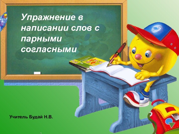 Упражнение в написании слов с парными согласнымиУчитель Будай Н.В.