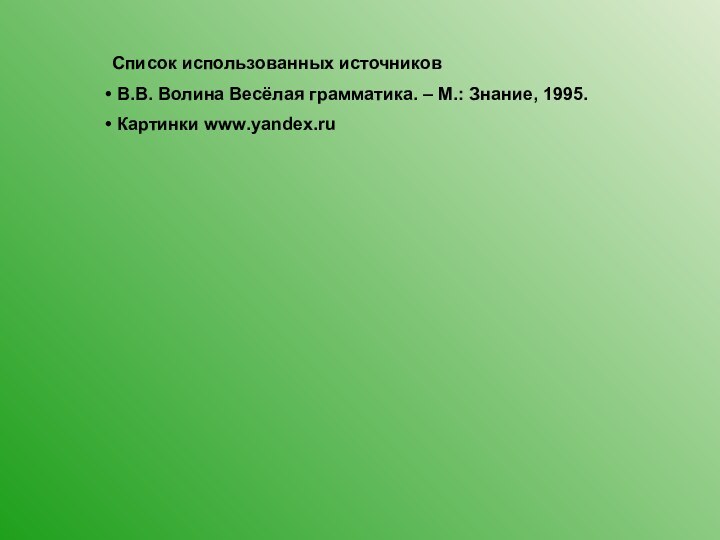 Список использованных источников В.В. Волина Весёлая грамматика. – М.: Знание, 1995. Картинки www.yandex.ru