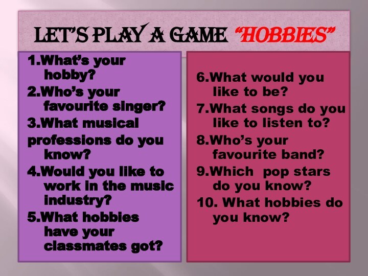 Let’s play a game “Hobbies”1.What’s your hobby?2.Who’s your favourite singer?3.What musicalprofessions do