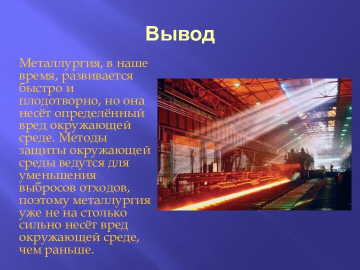 ВыводМеталлургия, в наше время, развивается быстро и плодотворно, но она несёт определённый