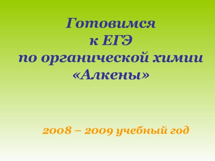 Готовимся  к ЕГЭ по органической химии «Алкены»2008 – 2009 учебный год