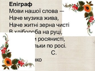 ЕпіграфМови нашої слова — Наче музика жива, Наче житні зерна чисті В хлібороба на руці, Наче роси росянисті, Наче хвильки по росі.                                 С. Пархоменко  