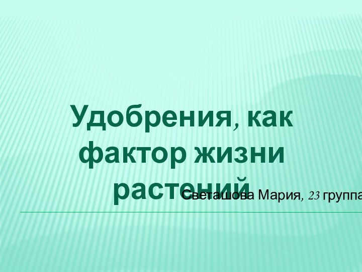 Удобрения, как фактор жизни растенийСветашова Мария, 23 группа