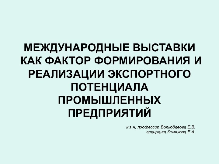 МЕЖДУНАРОДНЫЕ ВЫСТАВКИ КАК ФАКТОР ФОРМИРОВАНИЯ И РЕАЛИЗАЦИИ ЭКСПОРТНОГО ПОТЕНЦИАЛА ПРОМЫШЛЕННЫХ ПРЕДПРИЯТИЙк.э.н, профессор Волкодавова Е.В.аспирант Комякова Е.А.