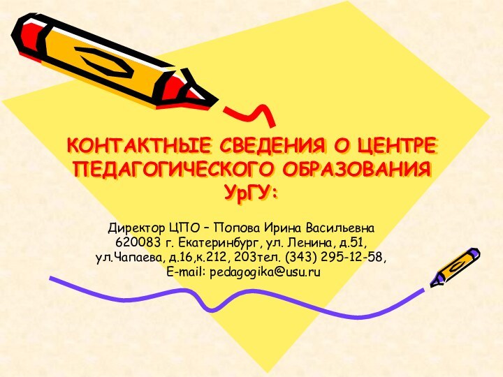 КОНТАКТНЫЕ СВЕДЕНИЯ О ЦЕНТРЕ ПЕДАГОГИЧЕСКОГО ОБРАЗОВАНИЯ УрГУ:  Директор ЦПО – Попова