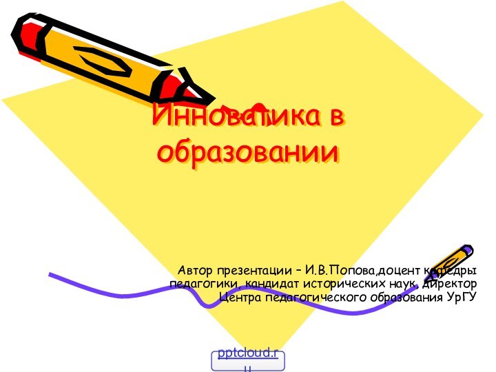 Инноватика в образованииАвтор презентации – И.В.Попова,доцент кафедры педагогики, кандидат исторических наук, директор