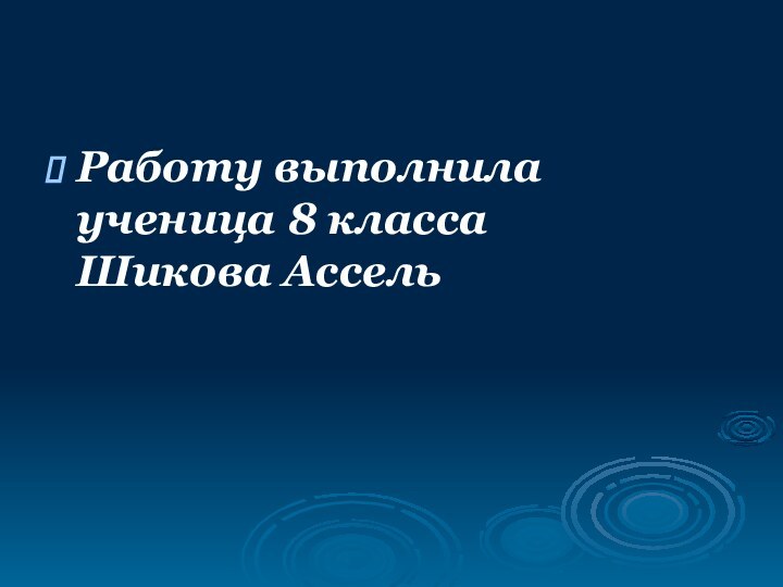 Работу выполнила ученица 8 класса     Шикова Ассель