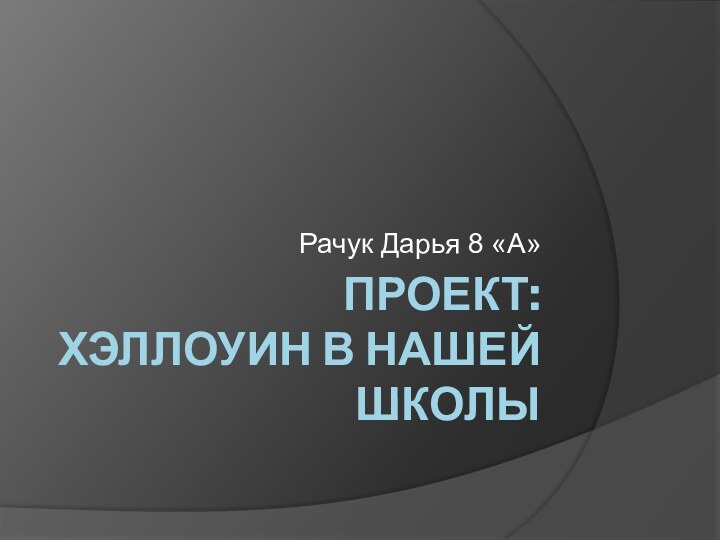 Проект:  Хэллоуин в нашей школыРачук Дарья 8 «А»