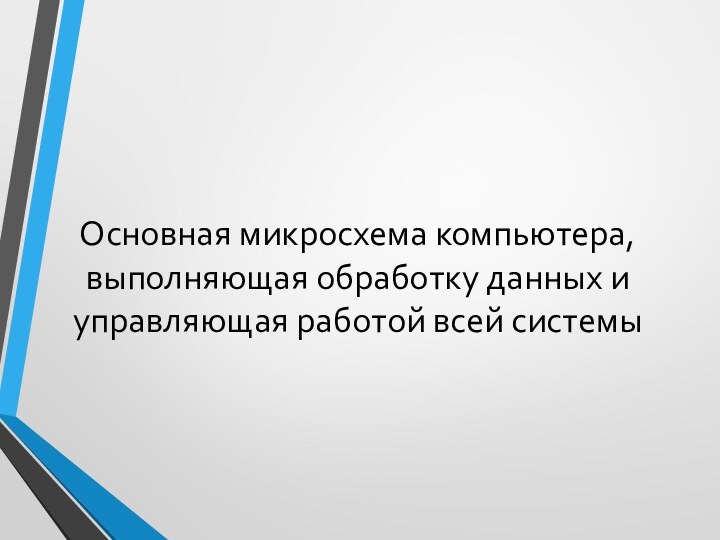 Основная микросхема компьютера, выполняющая обработку данных и управляющая работой всей системы