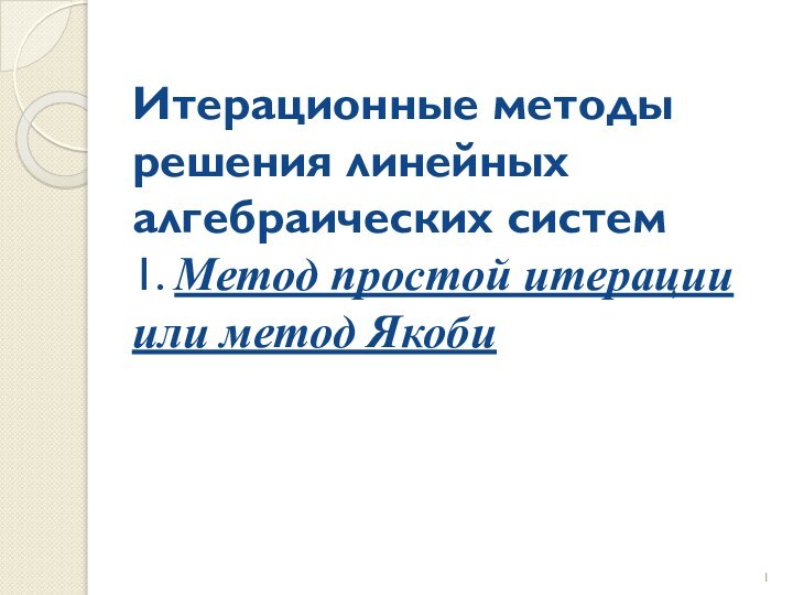 Итерационные методы решения линейных алгебраических систем 1. Метод простой итерации или метод Якоби