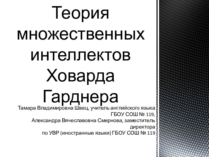 Теория множественных интеллектов  Ховарда ГарднераТамара Владимировна Швец, учитель английского языкаГБОУ СОШ