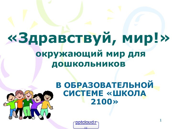 «Здравствуй, мир!»  окружающий мир для дошкольников В ОБРАЗОВАТЕЛЬНОЙ СИСТЕМЕ «ШКОЛА 2100»