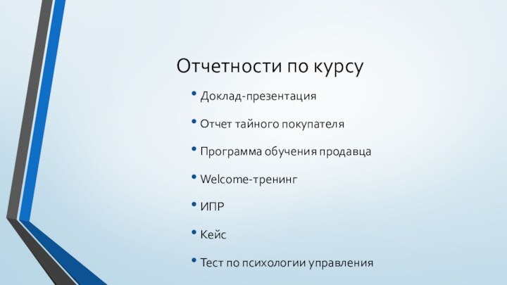 Отчетности по курсуДоклад-презентацияОтчет тайного покупателяПрограмма обучения продавцаWelcome-тренинг ИПРКейсТест по психологии управления