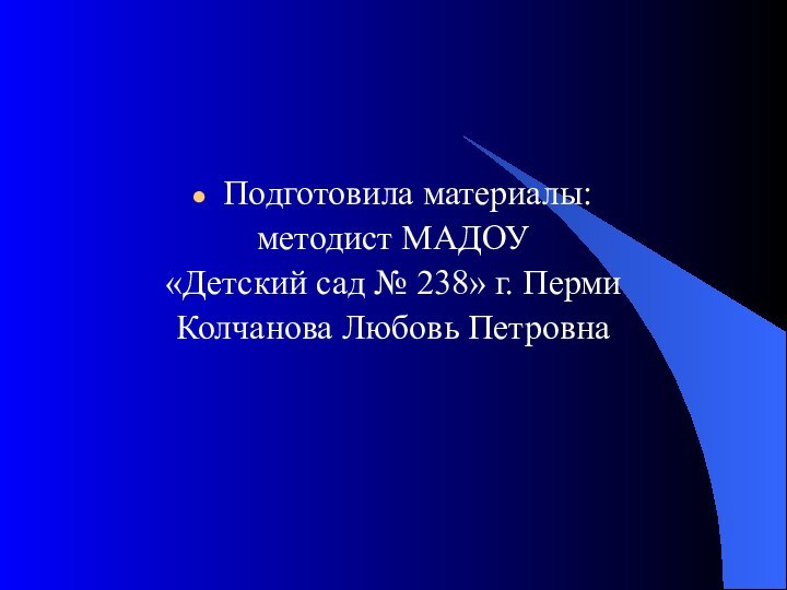 Подготовила материалы:методист МАДОУ «Детский сад № 238» г. ПермиКолчанова Любовь Петровна